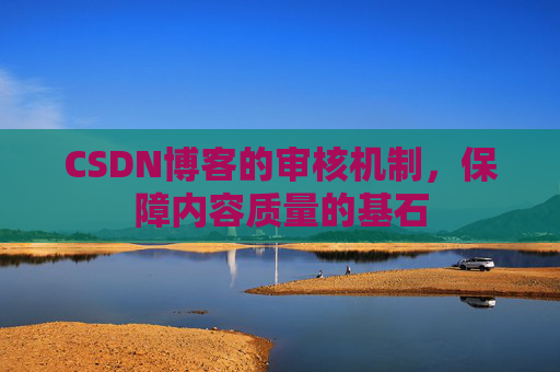 CSDN博客的审核机制，保障内容质量的基石
